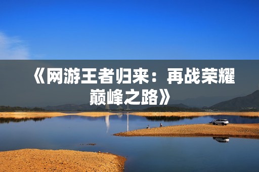 《网游王者归来：再战荣耀巅峰之路》