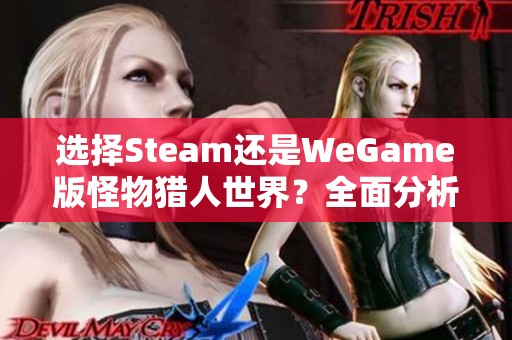 选择Steam还是WeGame版怪物猎人世界？全面分析与建议
