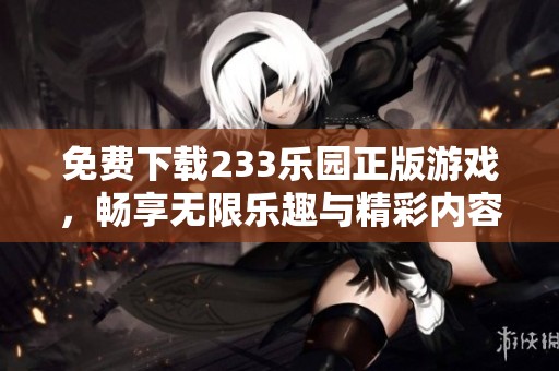 免费下载233乐园正版游戏，畅享无限乐趣与精彩内容