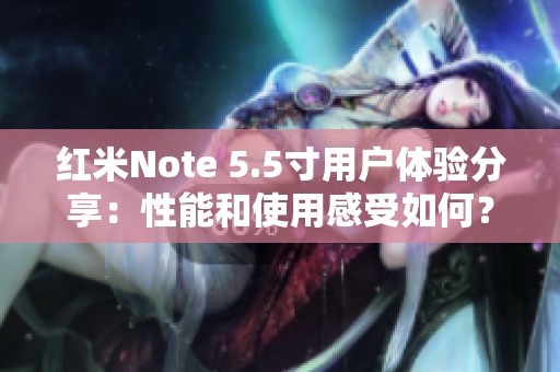 红米Note 5.5寸用户体验分享：性能和使用感受如何？
