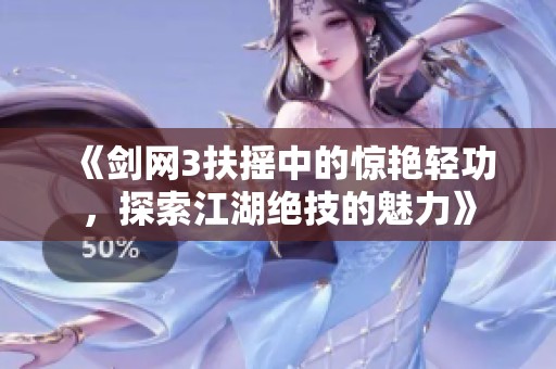 《剑网3扶摇中的惊艳轻功，探索江湖绝技的魅力》