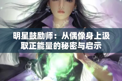 明星鼓励师：从偶像身上汲取正能量的秘密与启示