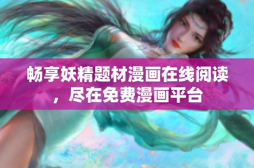 畅享妖精题材漫画在线阅读，尽在免费漫画平台
