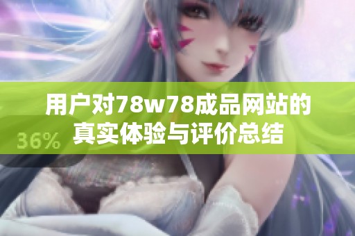 用户对78w78成品网站的真实体验与评价总结