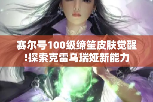 赛尔号100级缔笙皮肤觉醒!探索克雷乌瑞娅新能力
