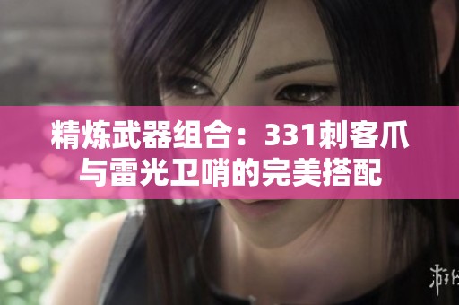精炼武器组合：331刺客爪与雷光卫哨的完美搭配