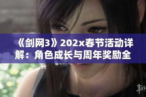 《剑网3》202x春节活动详解：角色成长与周年奖励全攻略
