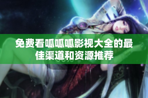免费看呱呱呱影视大全的最佳渠道和资源推荐