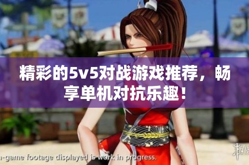 精彩的5v5对战游戏推荐，畅享单机对抗乐趣！