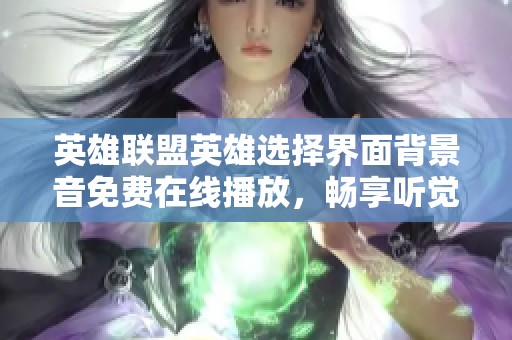 英雄联盟英雄选择界面背景音免费在线播放，畅享听觉盛宴