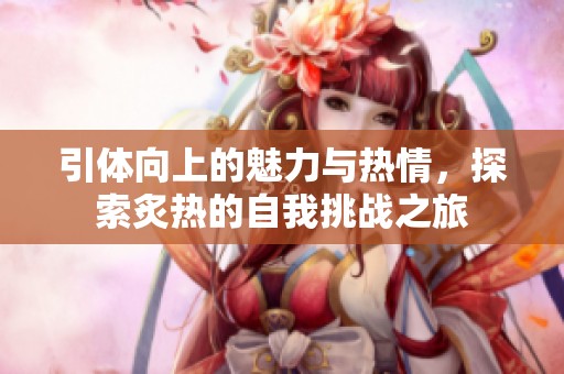 引体向上的魅力与热情，探索炙热的自我挑战之旅