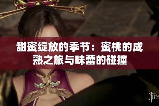 甜蜜绽放的季节：蜜桃的成熟之旅与味蕾的碰撞