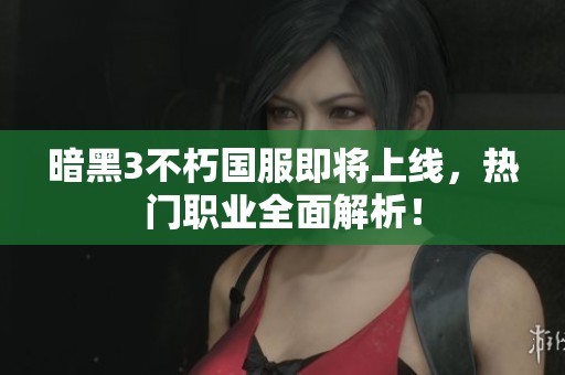 暗黑3不朽国服即将上线，热门职业全面解析！