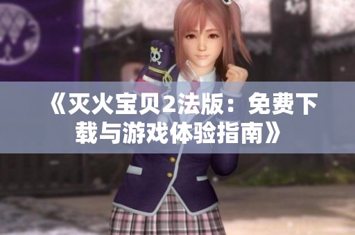 《灭火宝贝2法版：免费下载与游戏体验指南》