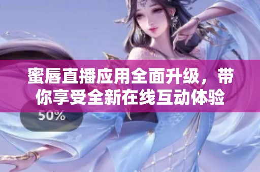 蜜唇直播应用全面升级，带你享受全新在线互动体验