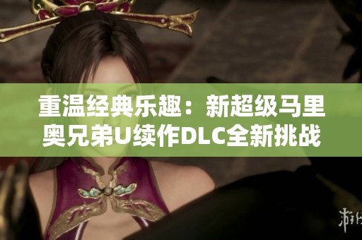 重温经典乐趣：新超级马里奥兄弟U续作DLC全新挑战介绍