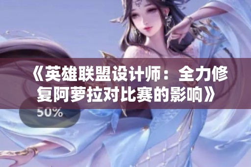 《英雄联盟设计师：全力修复阿萝拉对比赛的影响》
