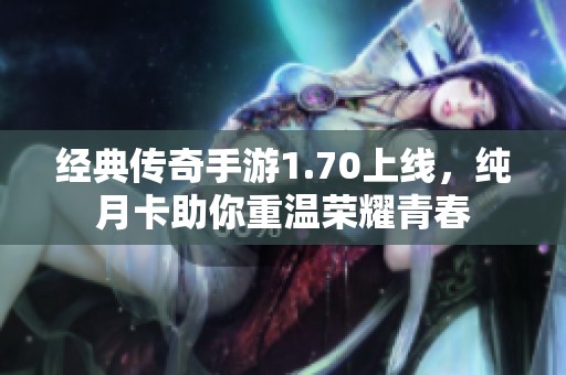经典传奇手游1.70上线，纯月卡助你重温荣耀青春