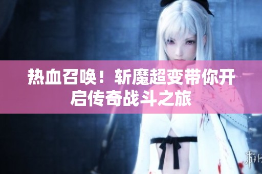 热血召唤！斩魔超变带你开启传奇战斗之旅