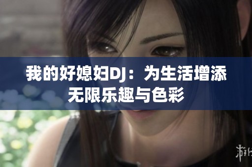 我的好媳妇DJ：为生活增添无限乐趣与色彩