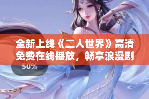 全新上线《二人世界》高清免费在线播放，畅享浪漫剧情