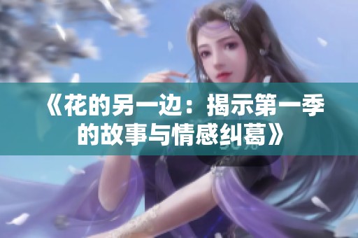 《花的另一边：揭示第一季的故事与情感纠葛》