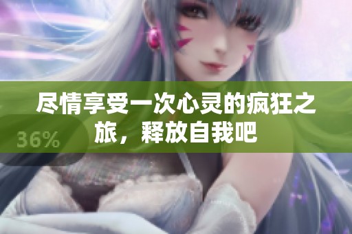 尽情享受一次心灵的疯狂之旅，释放自我吧