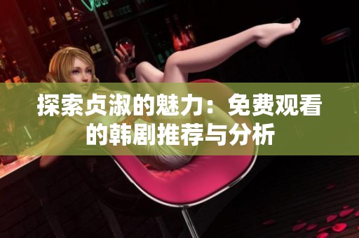 探索贞淑的魅力：免费观看的韩剧推荐与分析