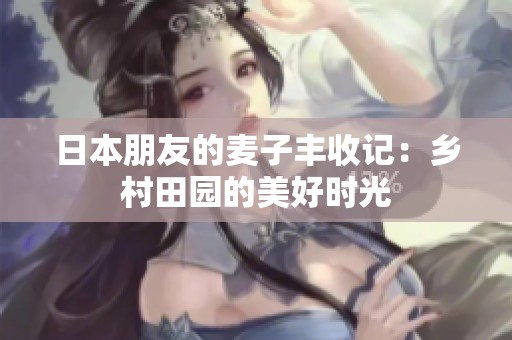 日本朋友的麦子丰收记：乡村田园的美好时光