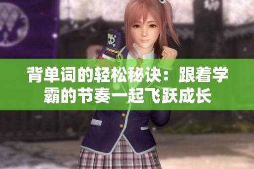 背单词的轻松秘诀：跟着学霸的节奏一起飞跃成长