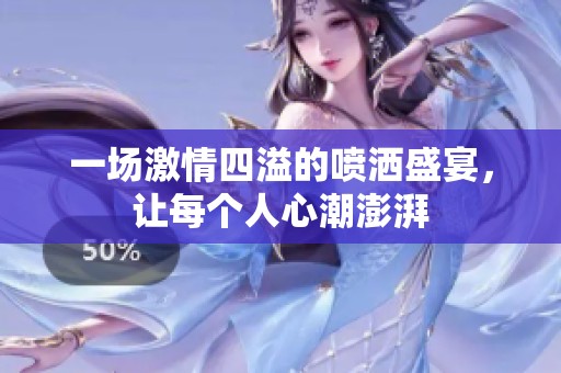 一场激情四溢的喷洒盛宴，让每个人心潮澎湃