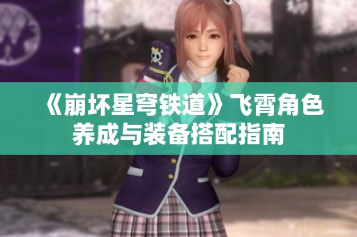 《崩坏星穹铁道》飞霄角色养成与装备搭配指南