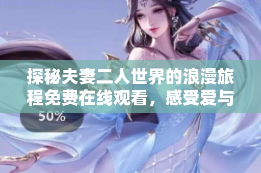 探秘夫妻二人世界的浪漫旅程免费在线观看，感受爱与陪伴的真谛