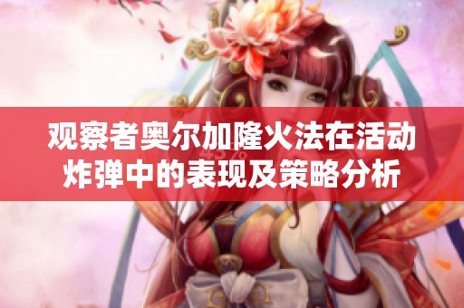 观察者奥尔加隆火法在活动炸弹中的表现及策略分析