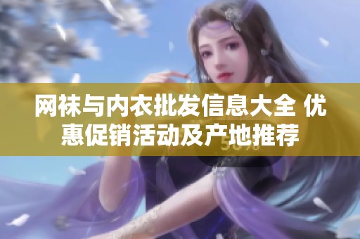 网袜与内衣批发信息大全 优惠促销活动及产地推荐