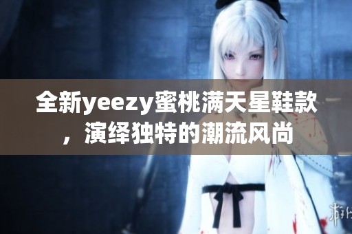 全新yeezy蜜桃满天星鞋款，演绎独特的潮流风尚
