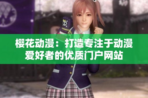 樱花动漫：打造专注于动漫爱好者的优质门户网站
