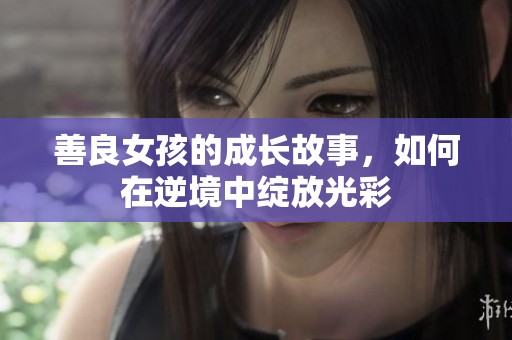 善良女孩的成长故事，如何在逆境中绽放光彩