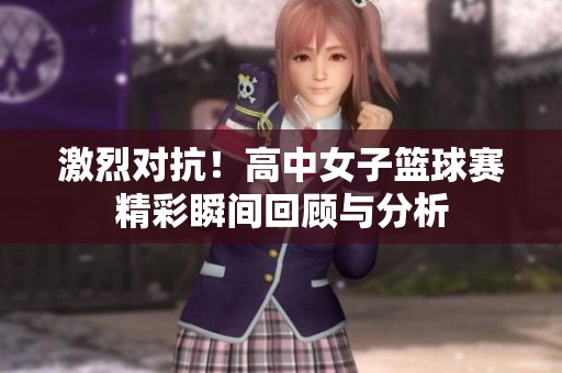 激烈对抗！高中女子篮球赛精彩瞬间回顾与分析