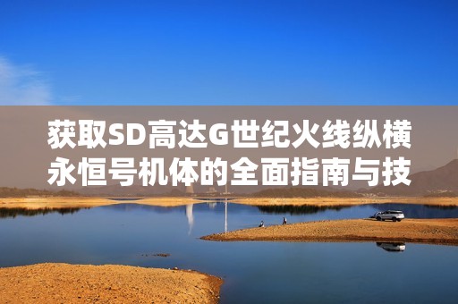 获取SD高达G世纪火线纵横永恒号机体的全面指南与技巧