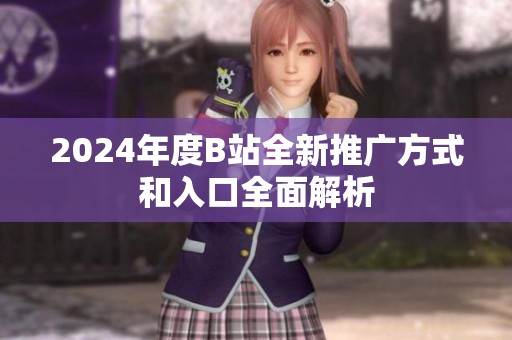 2024年度B站全新推广方式和入口全面解析