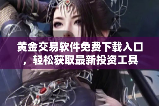 黄金交易软件免费下载入口，轻松获取最新投资工具