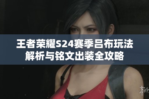 王者荣耀S24赛季吕布玩法解析与铭文出装全攻略