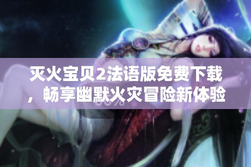 灭火宝贝2法语版免费下载，畅享幽默火灾冒险新体验