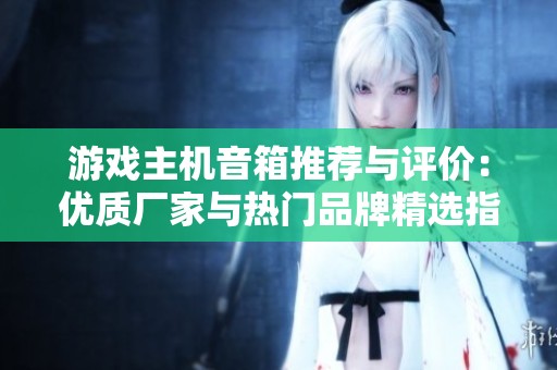 游戏主机音箱推荐与评价：优质厂家与热门品牌精选指南