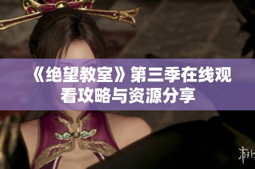 《绝望教室》第三季在线观看攻略与资源分享