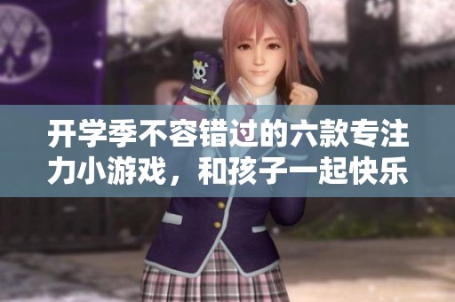 开学季不容错过的六款专注力小游戏，和孩子一起快乐练习！
