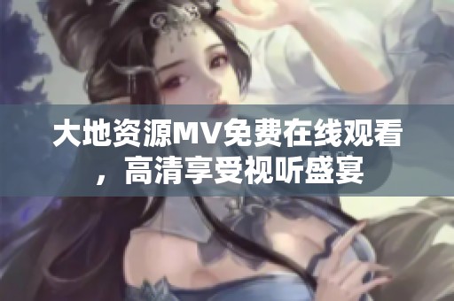 大地资源MV免费在线观看，高清享受视听盛宴