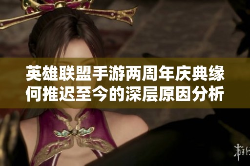 英雄联盟手游两周年庆典缘何推迟至今的深层原因分析