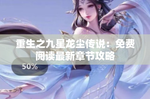 重生之九星龙尘传说：免费阅读最新章节攻略